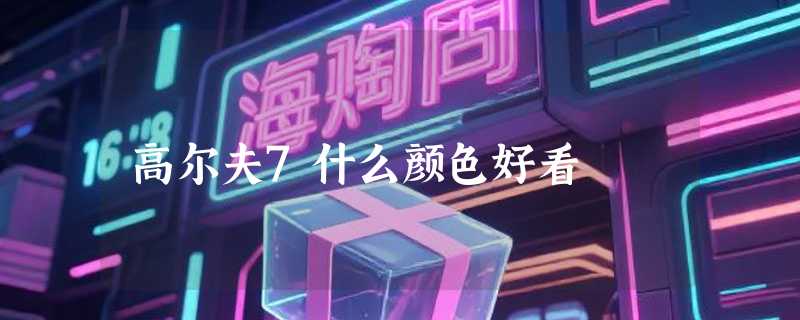 高尔夫7什么颜色好看