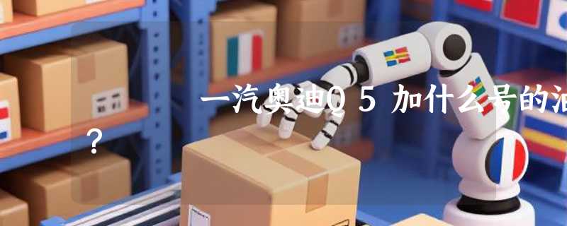 一汽奥迪Q5加什么号的油？