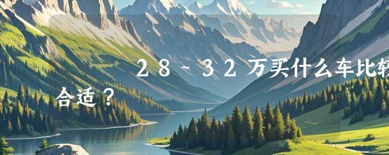 28~32万买什么车比较合适？