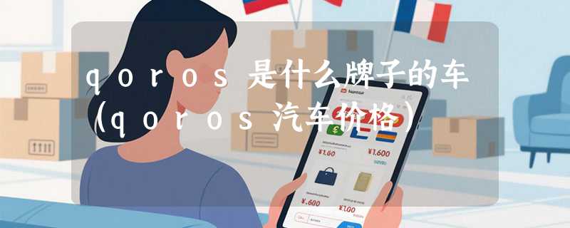 qoros是什么牌子的车（qoros汽车价格）