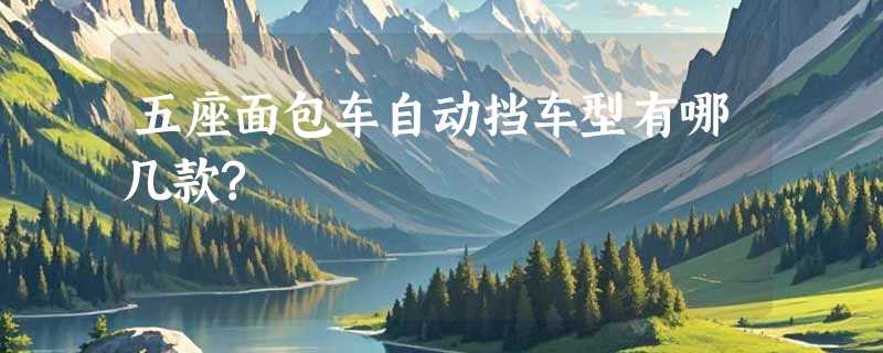 五座面包车自动挡车型有哪几款?