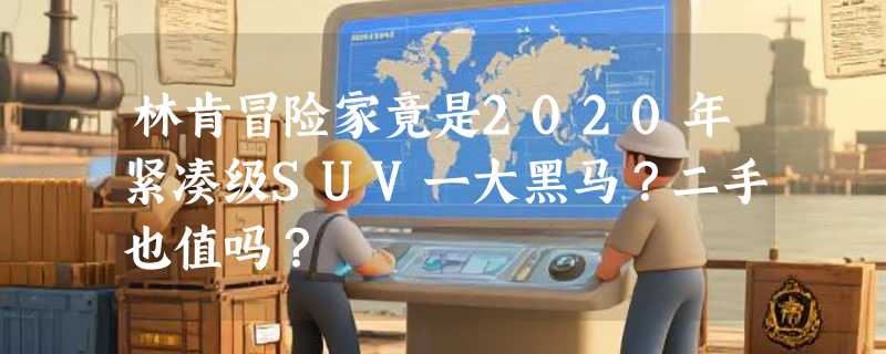 林肯冒险家竟是2020年紧凑级SUV一大黑马？二手也值吗？