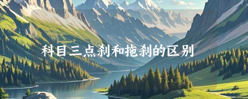 科目三点刹和拖刹的区别