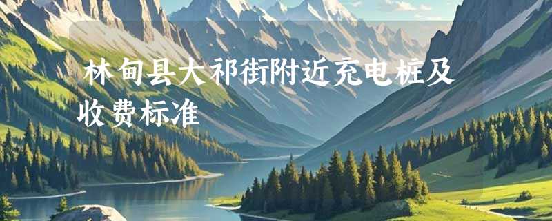 林甸县大祁街附近充电桩及收费标准