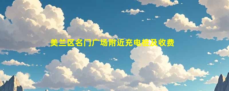美兰区名门广场附近充电桩及收费标准