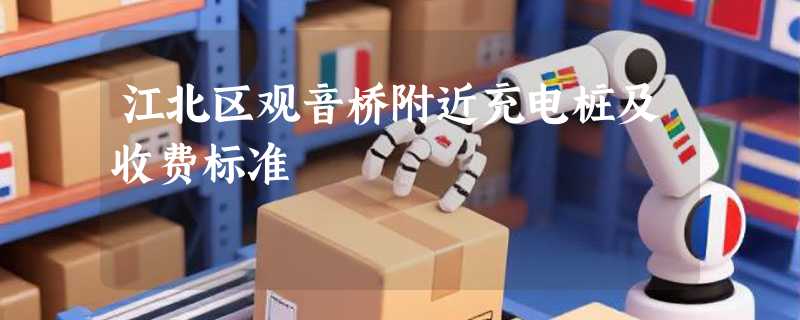 江北区观音桥附近充电桩及收费标准