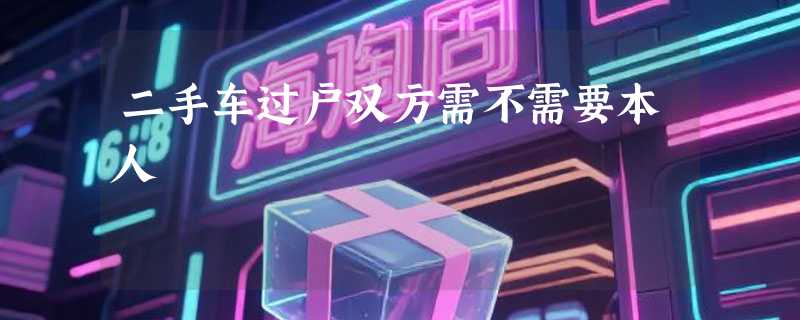 二手车过户双方需不需要本人