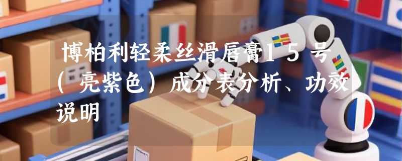博柏利轻柔丝滑唇膏15号(亮紫色)成分表分析、功效说明