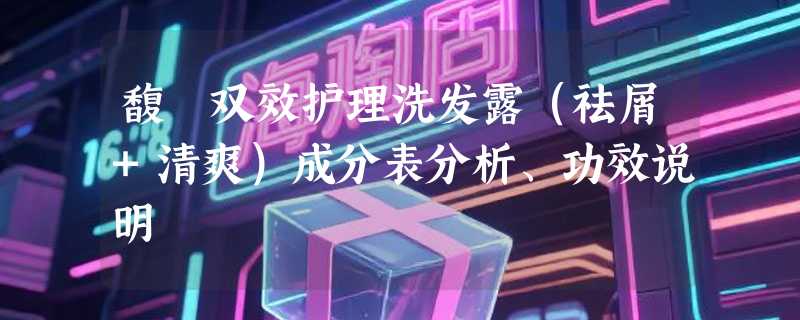 馥珮双效护理洗发露（祛屑+清爽）成分表分析、功效说明