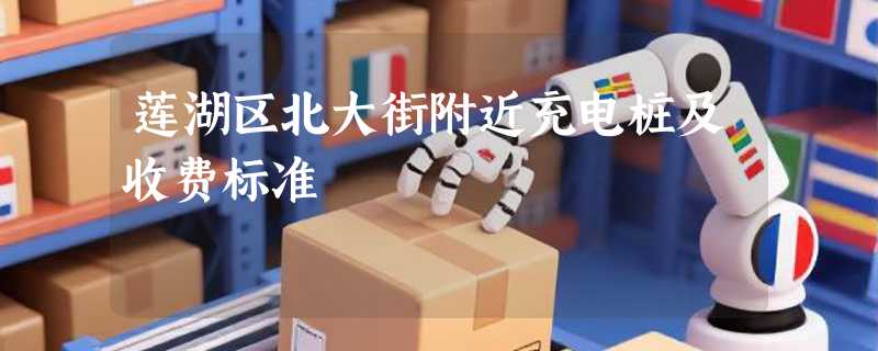 莲湖区北大街附近充电桩及收费标准