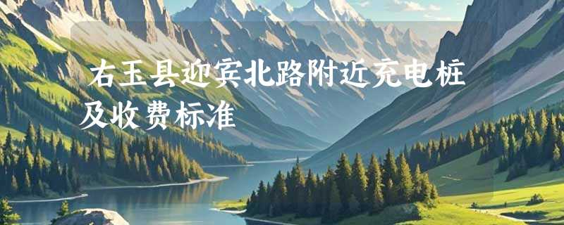 右玉县迎宾北路附近充电桩及收费标准