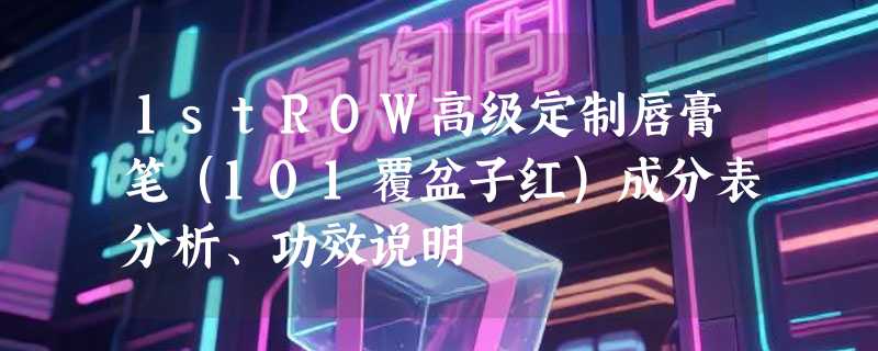 1stROW高级定制唇膏笔（101覆盆子红）成分表分析、功效说明