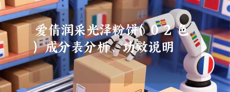 爱倩润采光泽粉饼(02色)成分表分析、功效说明