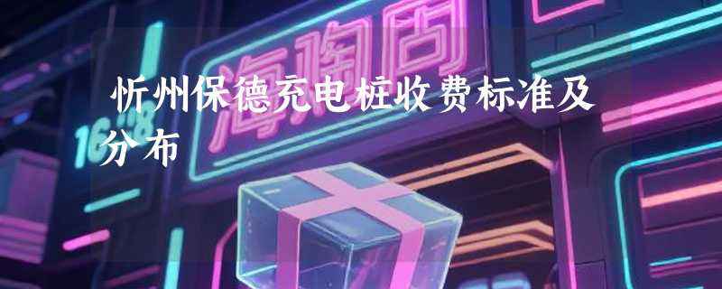 忻州保德充电桩收费标准及分布