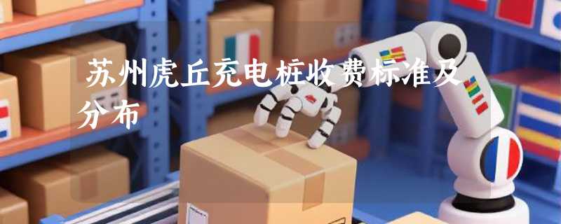 苏州虎丘充电桩收费标准及分布