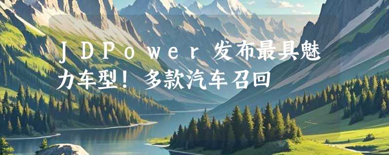 JDPower发布最具魅力车型！多款汽车召回
