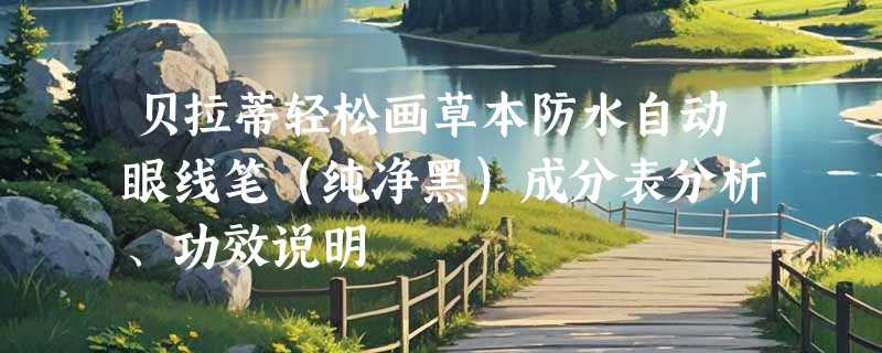 贝拉蒂轻松画草本防水自动眼线笔（纯净黑）成分表分析、功效说明