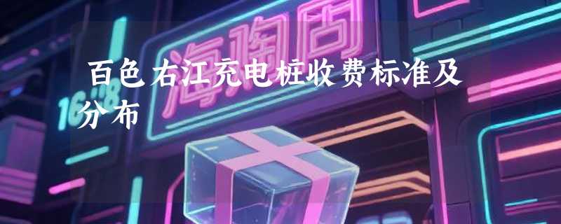 百色右江充电桩收费标准及分布