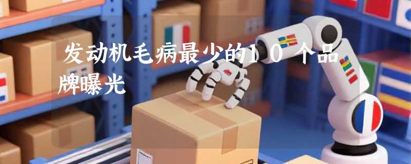 发动机毛病最少的10个品牌曝光