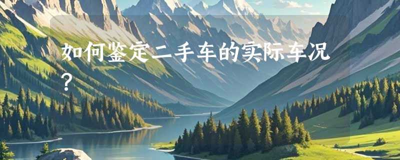 如何鉴定二手车的实际车况？