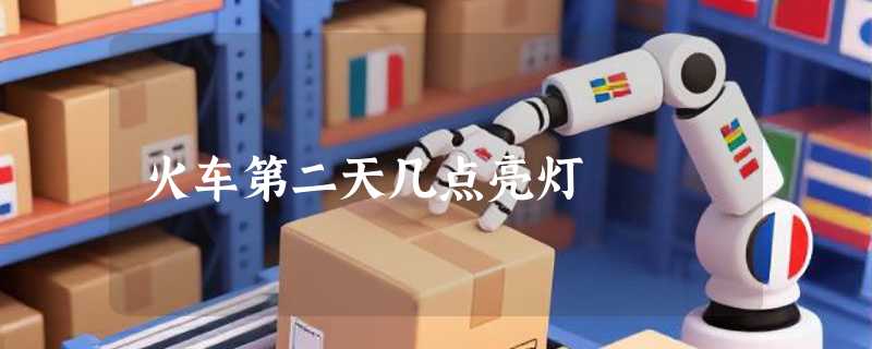 火车第二天几点亮灯