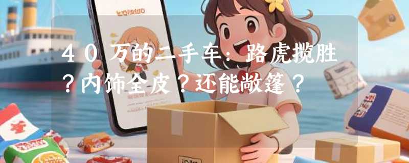 40万的二手车：路虎揽胜？内饰全皮？还能敞篷？