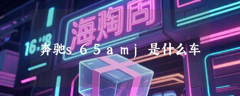 奔驰s65amj是什么车