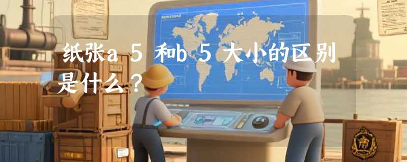 纸张a5和b5大小的区别是什么？