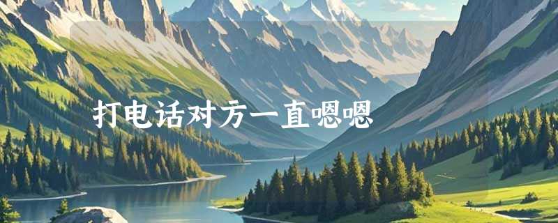 打电话对方一直嗯嗯