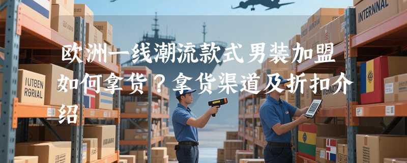 欧洲一线潮流款式男装加盟如何拿货？拿货渠道及折扣介绍
