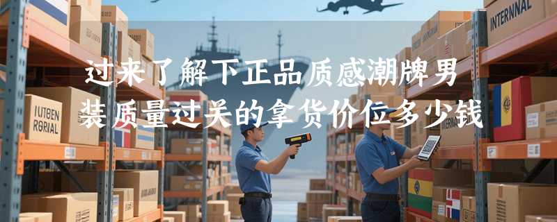 过来了解下正品质感潮牌男装质量过关的拿货价位多少钱