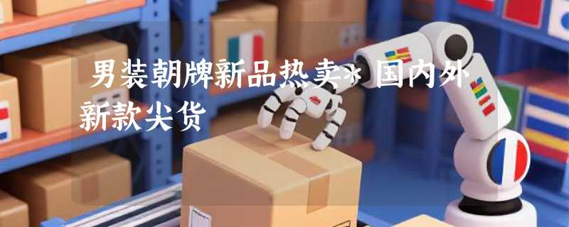 男装朝牌新品热卖*国内外新款尖货