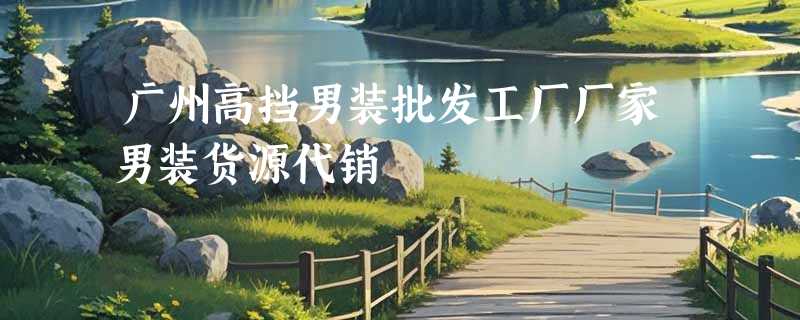 广州高挡男装批发工厂厂家男装货源代销