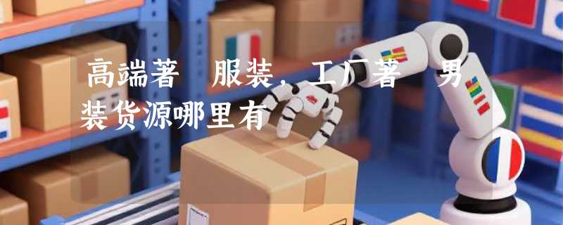 高端著偧服装，工厂著偧男装货源哪里有