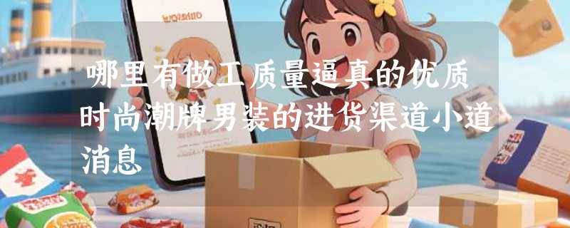 哪里有做工质量逼真的优质时尚潮牌男装的进货渠道小道消息