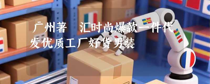 广州著偧汇时尚爆款一件代发优质工厂好货男装