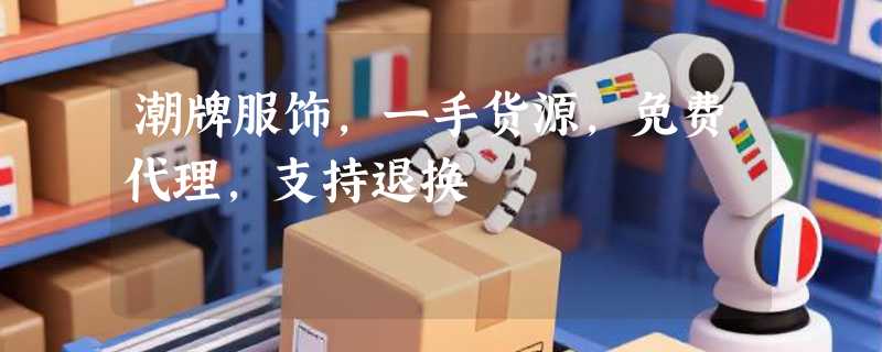 潮牌服饰，一手货源，免费代理，支持退换