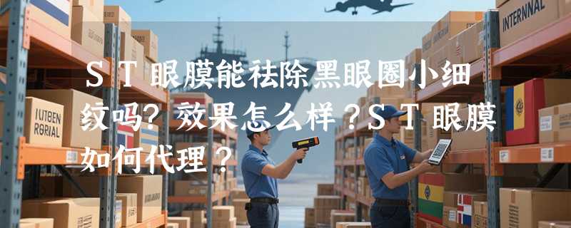 ST眼膜能祛除黑眼圈小细纹吗?效果怎么样？ST眼膜如何代理？