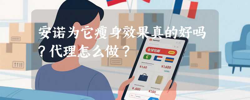 安诺为它瘦身效果真的好吗？代理怎么做？