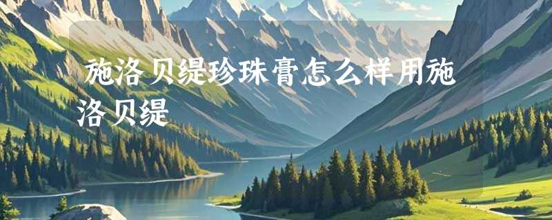 施洛贝缇珍珠膏怎么样用施洛贝缇
