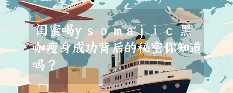 闺蜜喝ysomajic黑咖瘦身成功背后的秘密你知道吗？