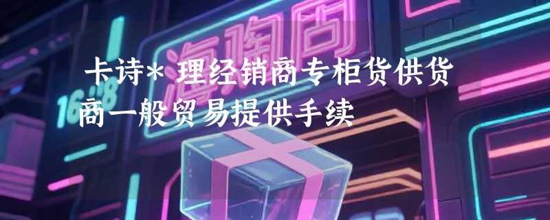 卡诗*理经销商专柜货供货商一般贸易提供手续