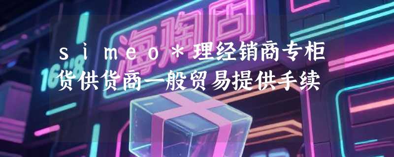 simeo*理经销商专柜货供货商一般贸易提供手续