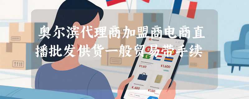 奥尔滨代理商加盟商电商直播批发供货一般贸易带手续