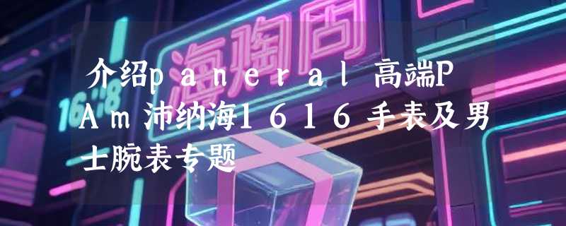 介绍paneral高端PAm沛纳海1616手表及男士腕表专题