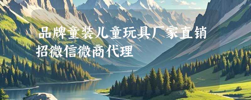 品牌童装儿童玩具厂家直销招微信微商代理