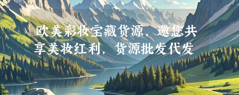 欧美彩妆宝藏货源，邀您共享美妆红利，货源批发代发