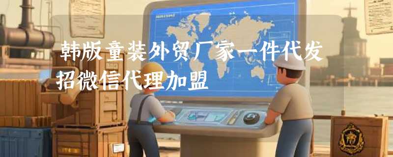 韩版童装外贸厂家一件代发招微信代理加盟