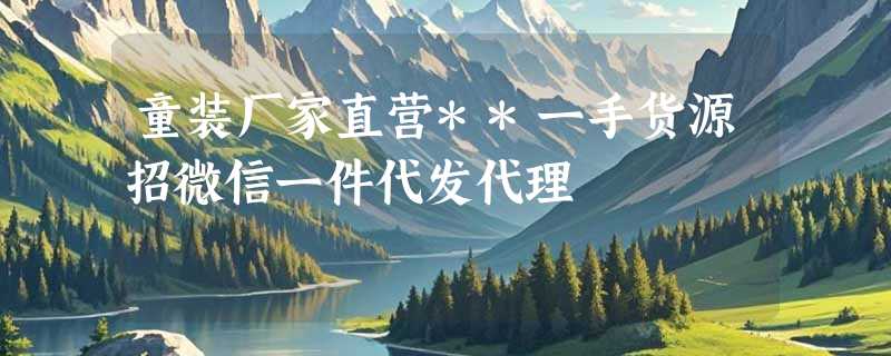 童装厂家直营**一手货源招微信一件代发代理