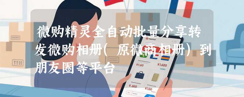 微购精灵全自动批量分享转发微购相册(原微商相册)到朋友圈等平台